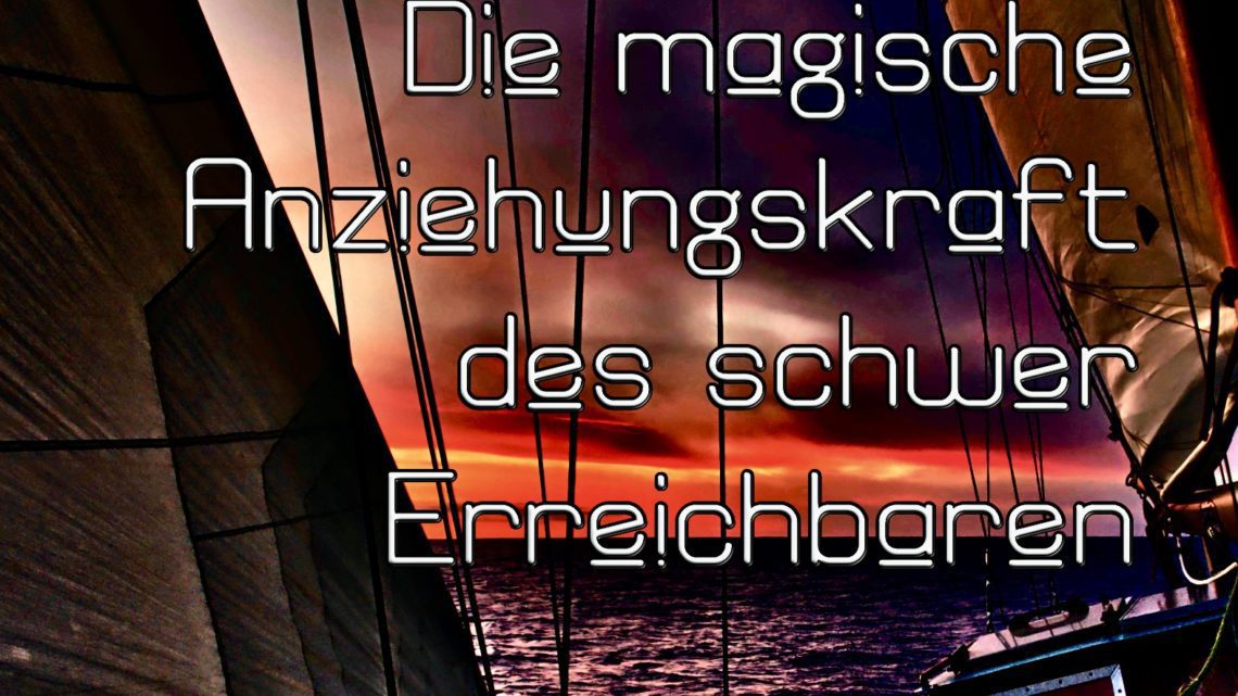 Die magische Anziehungskraft des schwer Erreichbaren
